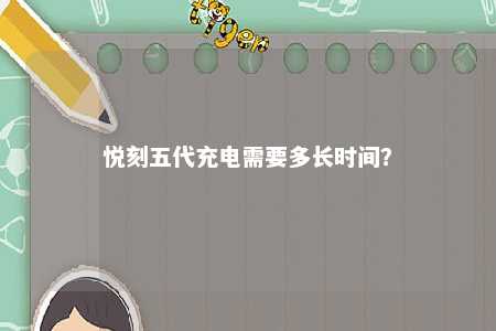 悦刻五代充电需要多长时间？ 